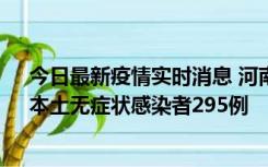 今日最新疫情实时消息 河南昨日新增本土确诊病例64例，本土无症状感染者295例