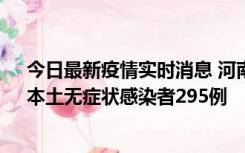 今日最新疫情实时消息 河南昨日新增本土确诊病例64例，本土无症状感染者295例