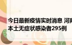 今日最新疫情实时消息 河南昨日新增本土确诊病例64例，本土无症状感染者295例