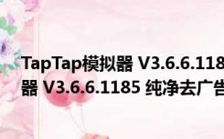 TapTap模拟器 V3.6.6.1185 纯净去广告版（TapTap模拟器 V3.6.6.1185 纯净去广告版功能简介）