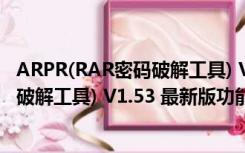 ARPR(RAR密码破解工具) V1.53 最新版（ARPR(RAR密码破解工具) V1.53 最新版功能简介）