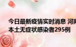 今日最新疫情实时消息 河南昨日新增本土确诊病例64例，本土无症状感染者295例