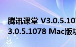 腾讯课堂 V3.0.5.1078 Mac版（腾讯课堂 V3.0.5.1078 Mac版功能简介）