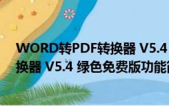 WORD转PDF转换器 V5.4 绿色免费版（WORD转PDF转换器 V5.4 绿色免费版功能简介）