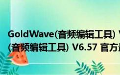 GoldWave(音频编辑工具) V6.57 官方最新版（GoldWave(音频编辑工具) V6.57 官方最新版功能简介）