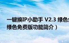 一键换IP小助手 V2.3 绿色免费版（一键换IP小助手 V2.3 绿色免费版功能简介）