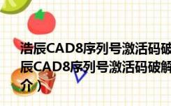 浩辰CAD8序列号激活码破解文件 32/64位 绿色免费版（浩辰CAD8序列号激活码破解文件 32/64位 绿色免费版功能简介）