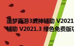 造梦西游3武神辅助 V2021.3 绿色免费版（造梦西游3武神辅助 V2021.3 绿色免费版功能简介）