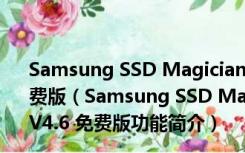 Samsung SSD Magician(三星固态硬盘优化工具) V4.6 免费版（Samsung SSD Magician(三星固态硬盘优化工具) V4.6 免费版功能简介）