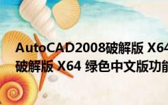 AutoCAD2008破解版 X64 绿色中文版（AutoCAD2008破解版 X64 绿色中文版功能简介）