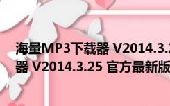 海量MP3下载器 V2014.3.25 官方最新版（海量MP3下载器 V2014.3.25 官方最新版功能简介）