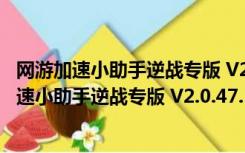 网游加速小助手逆战专版 V2.0.47.108 官方最新版（网游加速小助手逆战专版 V2.0.47.108 官方最新版功能简介）