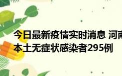 今日最新疫情实时消息 河南昨日新增本土确诊病例64例，本土无症状感染者295例