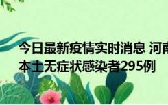 今日最新疫情实时消息 河南昨日新增本土确诊病例64例，本土无症状感染者295例