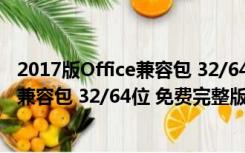 2017版Office兼容包 32/64位 免费完整版（2017版Office兼容包 32/64位 免费完整版功能简介）