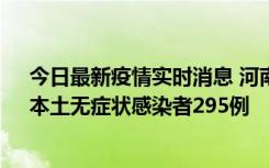 今日最新疫情实时消息 河南昨日新增本土确诊病例64例，本土无症状感染者295例