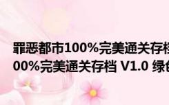 罪恶都市100%完美通关存档 V1.0 绿色免费版（罪恶都市100%完美通关存档 V1.0 绿色免费版功能简介）