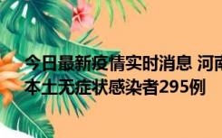 今日最新疫情实时消息 河南昨日新增本土确诊病例64例，本土无症状感染者295例