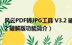 风云PDF转JPG工具 V3.2 破解版（风云PDF转JPG工具 V3.2 破解版功能简介）