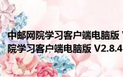 中邮网院学习客户端电脑版 V2.8.4515 官方最新版（中邮网院学习客户端电脑版 V2.8.4515 官方最新版功能简介）