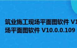 筑业施工现场平面图软件 V10.0.0.109 绿色版（筑业施工现场平面图软件 V10.0.0.109 绿色版功能简介）