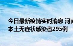 今日最新疫情实时消息 河南昨日新增本土确诊病例64例，本土无症状感染者295例