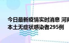 今日最新疫情实时消息 河南昨日新增本土确诊病例64例，本土无症状感染者295例