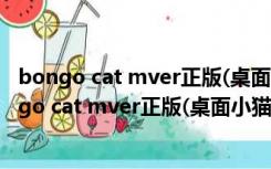 bongo cat mver正版(桌面小猫代打) V0.1.6 绿色版（bongo cat mver正版(桌面小猫代打) V0.1.6 绿色版功能简介）