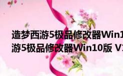 造梦西游5极品修改器Win10版 V1.2 官方免费版（造梦西游5极品修改器Win10版 V1.2 官方免费版功能简介）