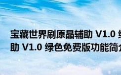 宝藏世界刷原晶辅助 V1.0 绿色免费版（宝藏世界刷原晶辅助 V1.0 绿色免费版功能简介）