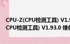 CPU-Z(CPU检测工具) V1.93.0 绿色汉化最新版（CPU-Z(CPU检测工具) V1.93.0 绿色汉化最新版功能简介）