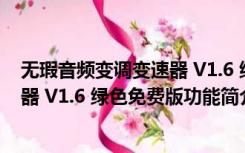 无瑕音频变调变速器 V1.6 绿色免费版（无瑕音频变调变速器 V1.6 绿色免费版功能简介）