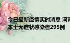 今日最新疫情实时消息 河南昨日新增本土确诊病例64例，本土无症状感染者295例