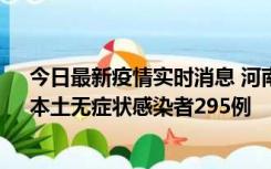 今日最新疫情实时消息 河南昨日新增本土确诊病例64例，本土无症状感染者295例