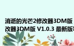 消逝的光芒2修改器3DM版 V1.0.3 最新版（消逝的光芒2修改器3DM版 V1.0.3 最新版功能简介）