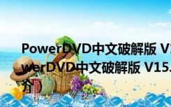 PowerDVD中文破解版 V15.0.1510.58 免激活密钥版（PowerDVD中文破解版 V15.0.1510.58 免激活密钥版功能简介）