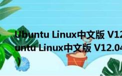 Ubuntu Linux中文版 V12.04.2 32/64位 汉化免费版（Ubuntu Linux中文版 V12.04.2 32/64位 汉化免费版功能简介）