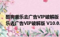 酷狗音乐去广告VIP破解版 V10.0.21 永久免费版（酷狗音乐去广告VIP破解版 V10.0.21 永久免费版功能简介）