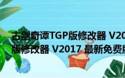 古剑奇谭TGP版修改器 V2017 最新免费版（古剑奇谭TGP版修改器 V2017 最新免费版功能简介）