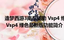 造梦西游3南瓜辅助 Vsp4 绿色最新版（造梦西游3南瓜辅助 Vsp4 绿色最新版功能简介）