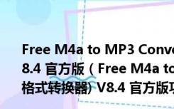 Free M4a to MP3 Converter(m4a转mp3格式转换器) V8.4 官方版（Free M4a to MP3 Converter(m4a转mp3格式转换器) V8.4 官方版功能简介）