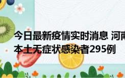 今日最新疫情实时消息 河南昨日新增本土确诊病例64例，本土无症状感染者295例