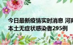 今日最新疫情实时消息 河南昨日新增本土确诊病例64例，本土无症状感染者295例