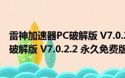 雷神加速器PC破解版 V7.0.2.2 永久免费版（雷神加速器PC破解版 V7.0.2.2 永久免费版功能简介）