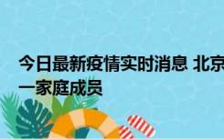 今日最新疫情实时消息 北京通州区新增2例确诊病例，为同一家庭成员