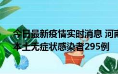 今日最新疫情实时消息 河南昨日新增本土确诊病例64例，本土无症状感染者295例