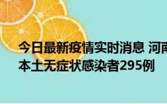 今日最新疫情实时消息 河南昨日新增本土确诊病例64例，本土无症状感染者295例