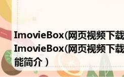 ImovieBox(网页视频下载神器) V6.0.10.326 官方最新版（ImovieBox(网页视频下载神器) V6.0.10.326 官方最新版功能简介）