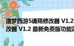 造梦西游5魂殇修改器 V1.2 最新免费版（造梦西游5魂殇修改器 V1.2 最新免费版功能简介）