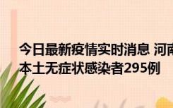 今日最新疫情实时消息 河南昨日新增本土确诊病例64例，本土无症状感染者295例